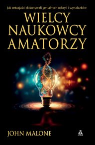 Wielcy naukowcy-amatorzy. Jak dokonywano genialnych odkryć i wynalazków