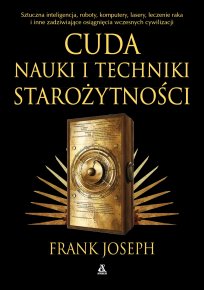 Cuda nauki i techniki starożytności. Sztuczna inteligencja, roboty, komputery, lasery, leczenie raka i inne osiągnięcia wczesnych cywilizacji